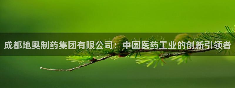 九游老哥俱乐部登录：成都地奥制药集团有限公司：中国医药工业的创新引领者