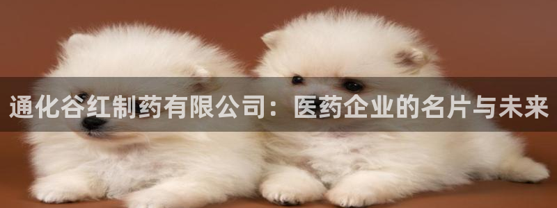 九游老哥俱乐部官网登录网址：通化谷红制药有限公司：医药企业的名片与未来