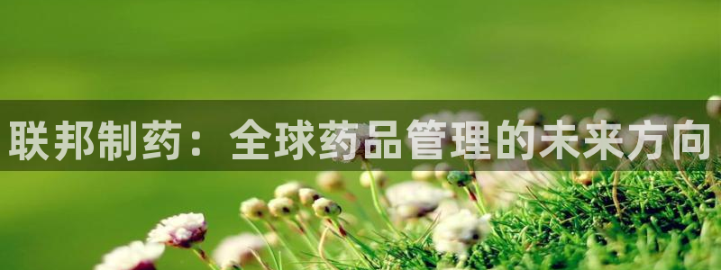 九游会老哥必备的交流社区：联邦制药：全球药品管理的未来方向