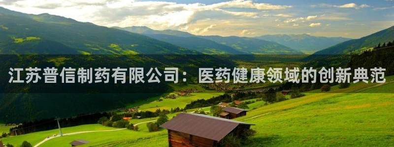 九游会老哥俱乐部：江苏普信制药有限公司：医药健康领域的创新典范