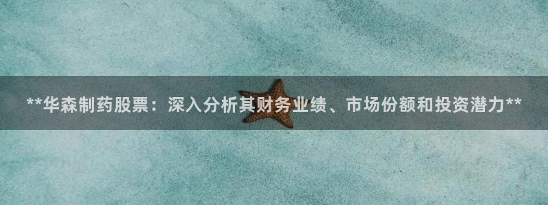 老哥俱乐部是干什么的啊：**华森制药股票：深入分析其财务业绩、市场份额和投资潜力**