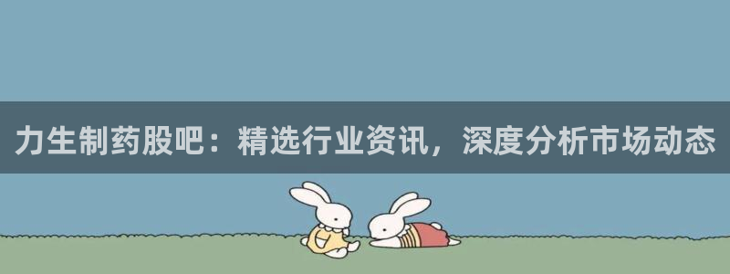 九游会老哥俱乐部必备的交流社区论坛：力生制药股吧：精选行业资讯，深度分析市场动态