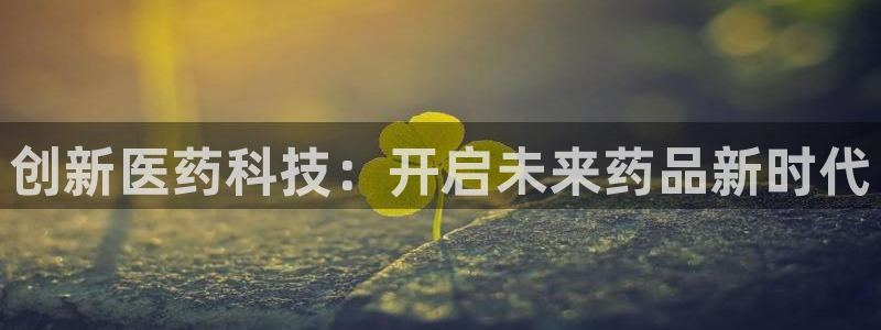 ag九游老哥俱乐部：创新医药科技：开启未来药品新时代