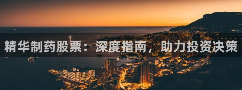 9游会老哥俱乐部：精华制药股票：深度指南，助力投资决策