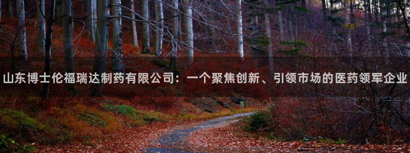 老哥吧九游会：山东博士伦福瑞达制药有限公司：一个聚焦创新、引领市场的医药领军企业