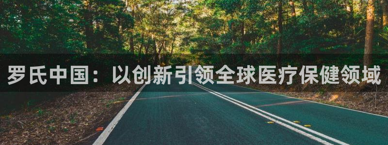 j9九游会老哥俱乐部交流区：罗氏中国：以创新引领全球医疗保健领域