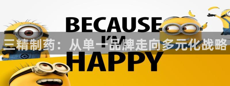 九游会老哥俱乐部官网首页：三精制药：从单一品牌走向多元化战略