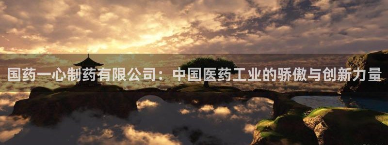 九游会老哥俱乐部官网首页论坛：国药一心制药有限公司：中国医药工业的骄傲与创新力量