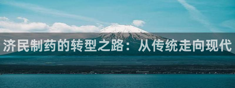 九游会老哥：济民制药的转型之路：从传统走向现代