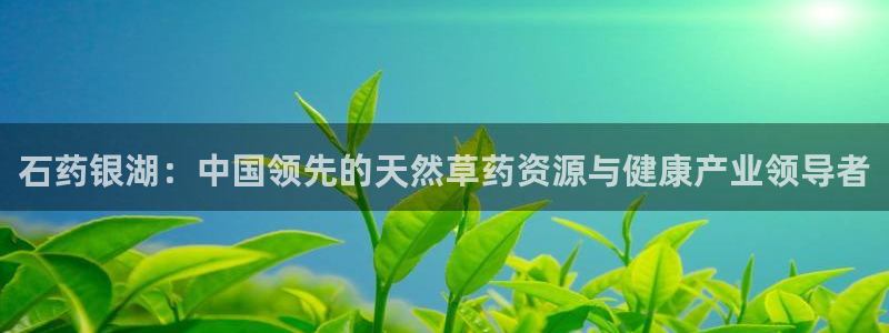 usdt九游会老哥俱乐部：石药银湖：中国领先的天然草药资源与
