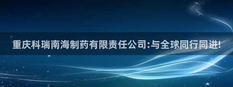 九游会老哥必备的交流社区九：重庆科瑞南海制药有限责任公司:与